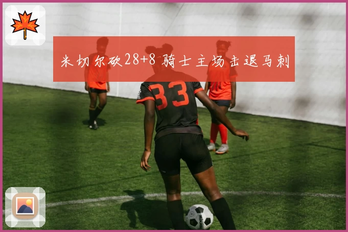 米切尔砍28+8 骑士主场击退马刺