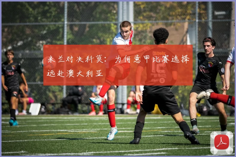 米兰对决科莫:为何意甲比赛选择远赴澳大利亚