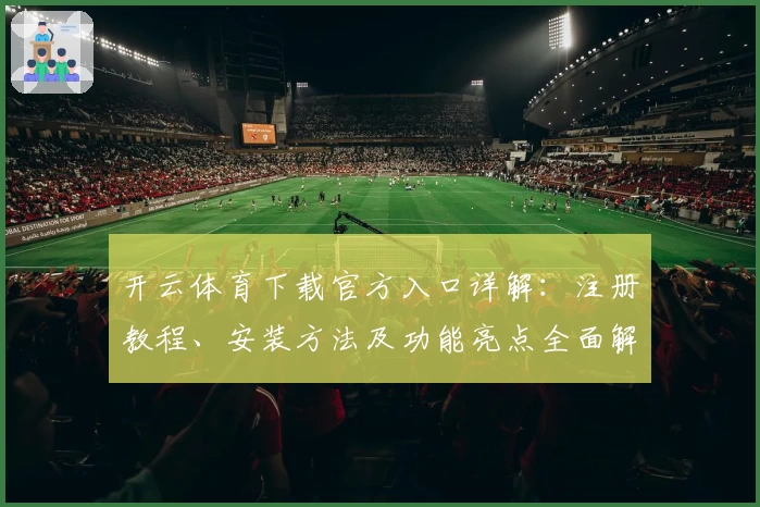 开云体育下载官方入口详解：注册教程、安装方法及功能亮点全面解析