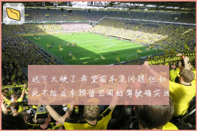 这下太硬了 希望前车没问题 但如此不给后车预留空间的驾驶确实该批