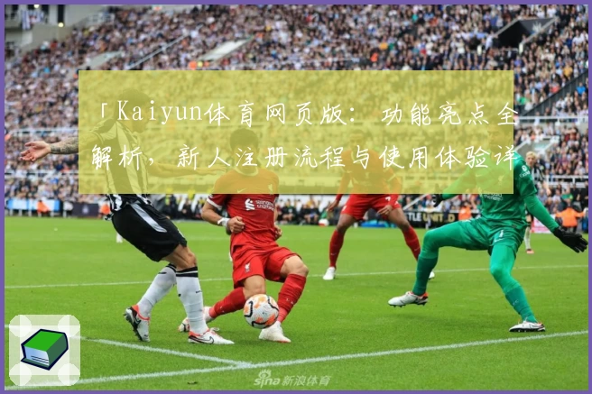「Kaiyun体育网页版：功能亮点全解析，新人注册流程与使用体验详解」