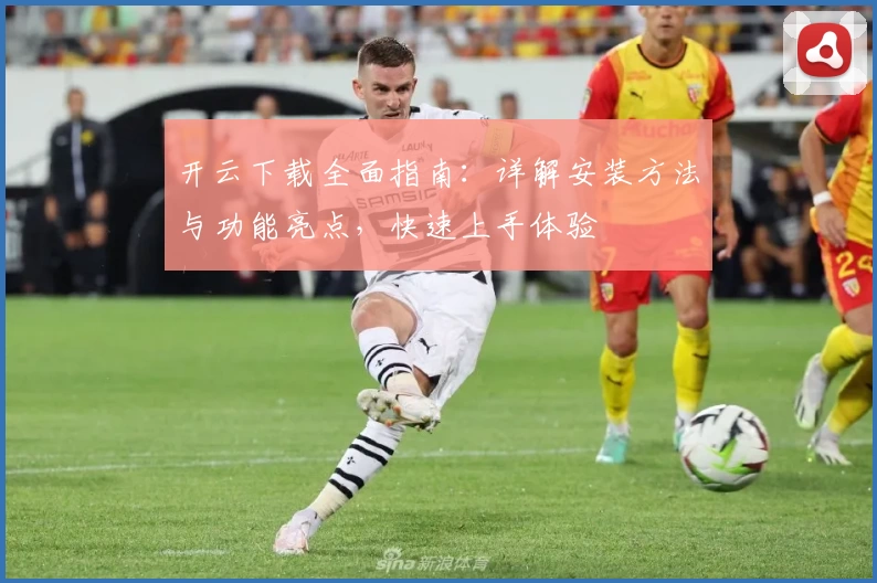 开云下载全面指南：详解安装方法与功能亮点，快速上手体验