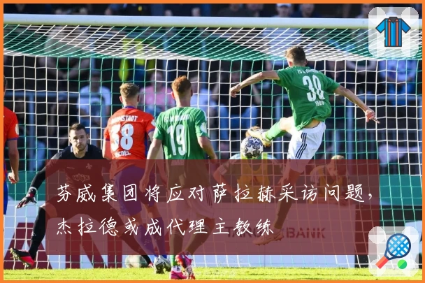 芬威集团将应对萨拉赫采访问题，杰拉德或成代理主教练