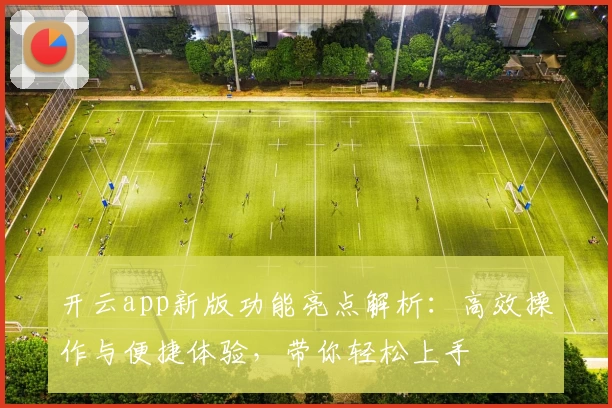 开云app新版功能亮点解析:高效操作与便捷体验,带你轻松上手