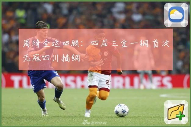 周琦全运回顾：四届三金一铜 首次无冠四川摘铜