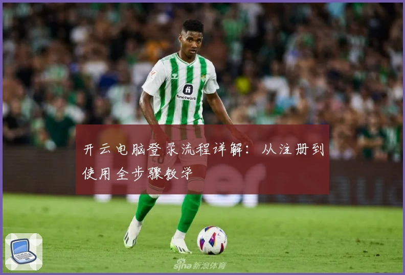 开云电脑登录流程详解：从注册到使用全步骤教学