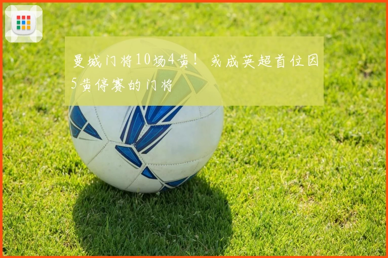 曼城门将10场4黄！或成英超首位因5黄停赛的门将