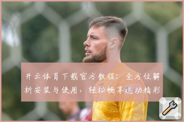 开云体育下载官方教程：全方位解析安装与使用，轻松畅享运动精彩