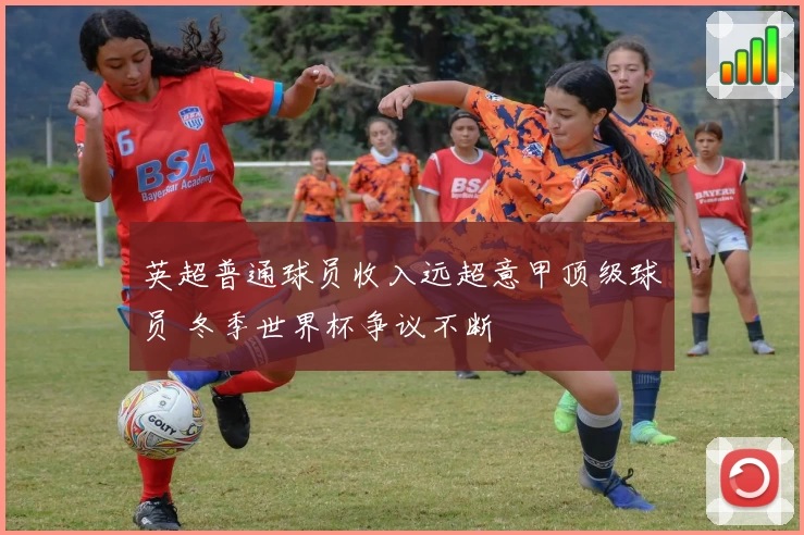 英超普通球员收入远超意甲顶级球员 冬季世界杯争议不断