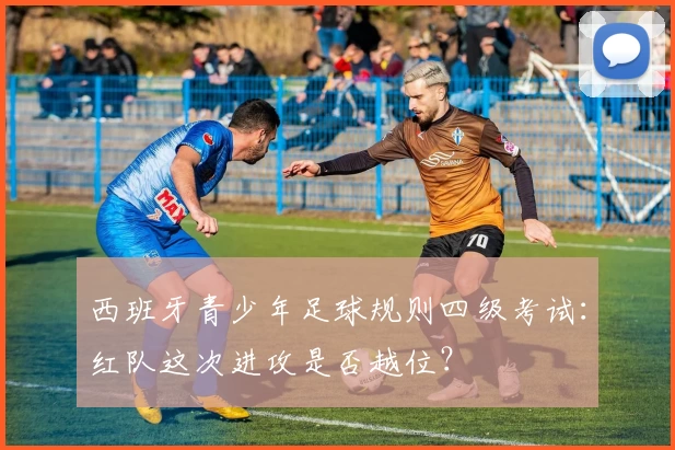 西班牙青少年足球规则四级考试：红队这次进攻是否越位？