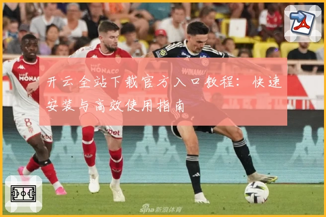 开云全站下载官方入口教程：快速安装与高效使用指南