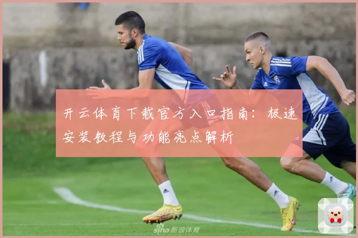 开云体育下载官方入口指南：极速安装教程与功能亮点解析