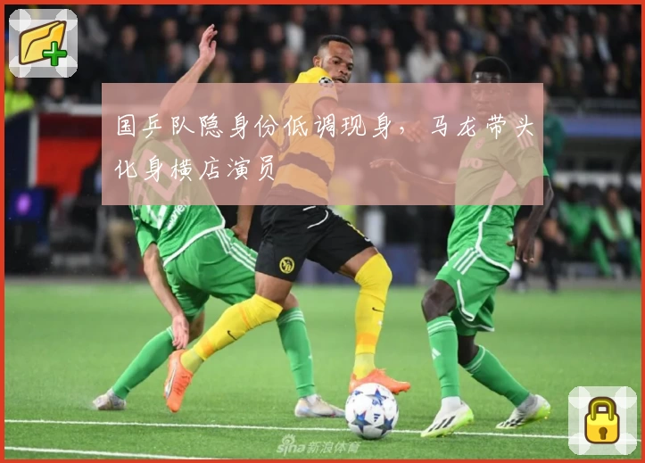 国乒队隐身份低调现身，马龙带头化身横店演员