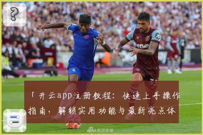 「开云app注册教程:快速上手操作指南,解锁实用功能与最新亮点体验」