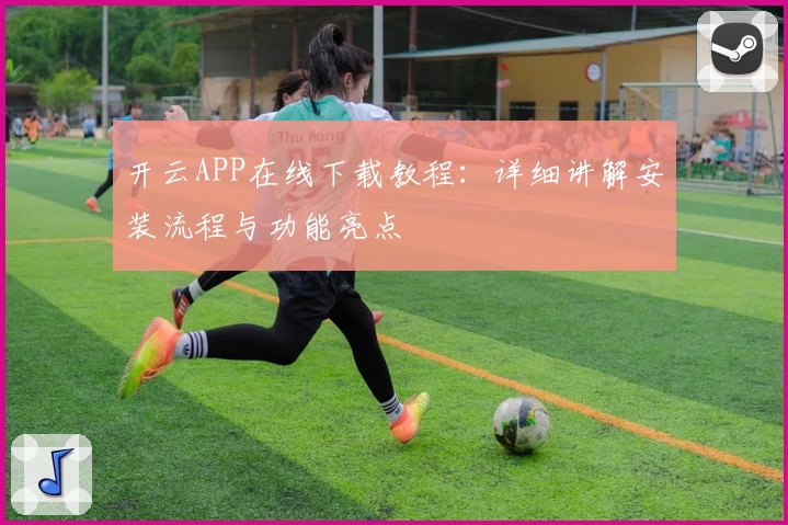 开云APP在线下载教程：详细讲解安装流程与功能亮点