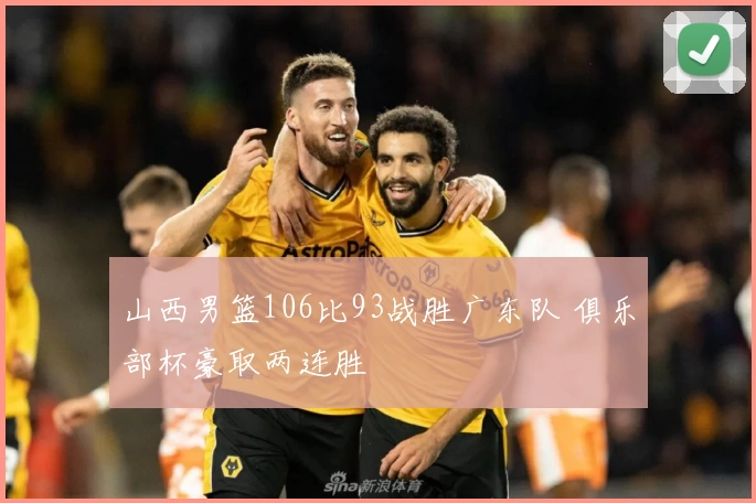 山西男篮106比93战胜广东队 俱乐部杯豪取两连胜